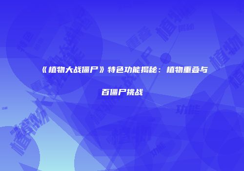 《植物大战僵尸》特色功能揭秘：植物重叠与百僵尸挑战