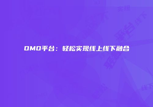 OMO平台：轻松实现线上线下融合