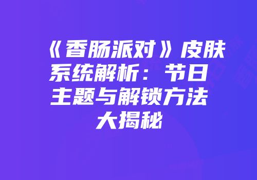 《香肠派对》皮肤系统解析：节日主题与解锁方法大揭秘
