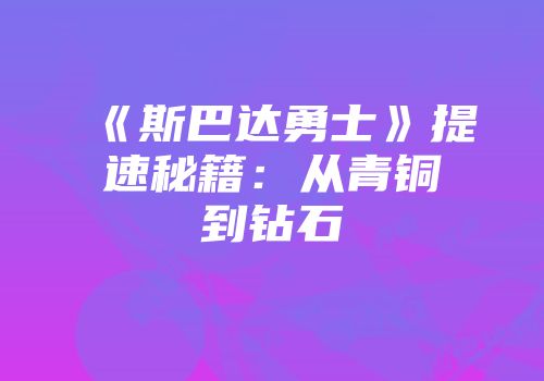 《斯巴达勇士》提速秘籍：从青铜到钻石