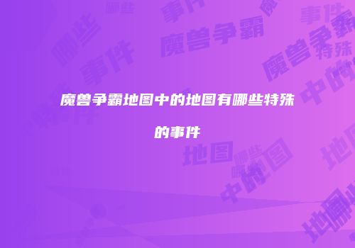 魔兽争霸地图中的地图有哪些特殊的事件