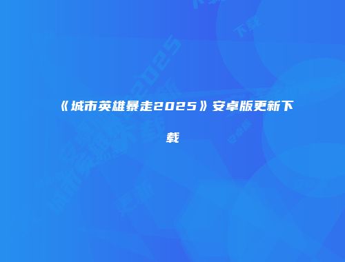《城市英雄暴走2025》安卓版更新下载