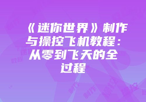 《迷你世界》制作与操控飞机教程：从零到飞天的全过程