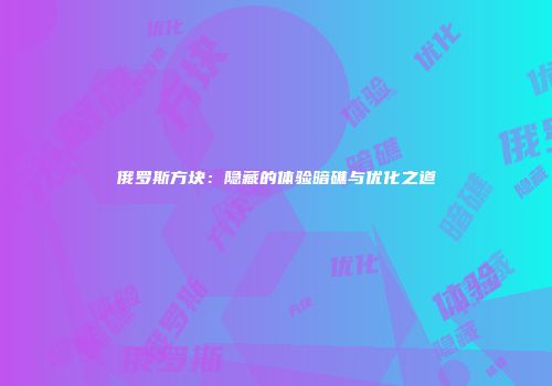 俄罗斯方块：隐藏的体验暗礁与优化之道