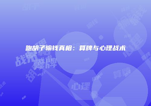 跑胡子输钱真相：算牌与心理战术