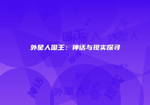外星人国王：神话与现实探寻