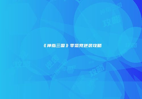 《神指三国》零氪党逆袭攻略