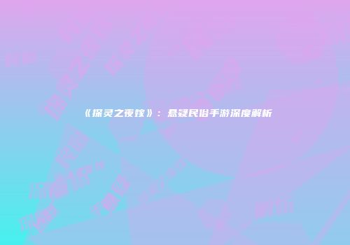 《探灵之夜嫁》：悬疑民俗手游深度解析
