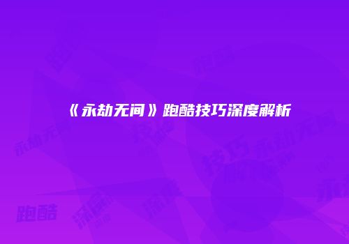《永劫无间》跑酷技巧深度解析