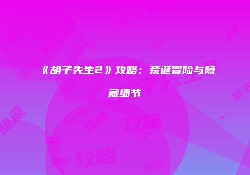 《胡子先生2》攻略：荒诞冒险与隐藏细节