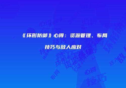 《环形防御》心得：资源管理、布局技巧与敌人应对