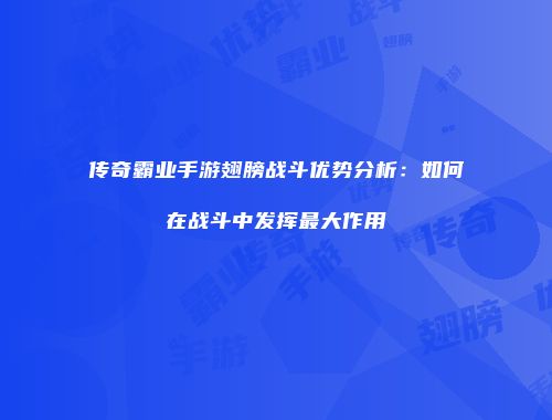 传奇霸业手游翅膀战斗优势分析：如何在战斗中发挥最大作用