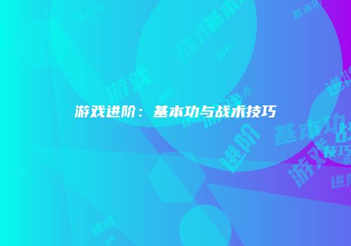 游戏进阶：基本功与战术技巧
