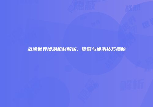 战舰世界侦测机制解析：隐蔽与侦测技巧揭秘