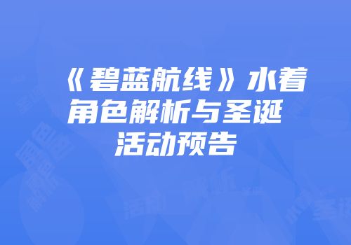 《碧蓝航线》水着角色解析与圣诞活动预告