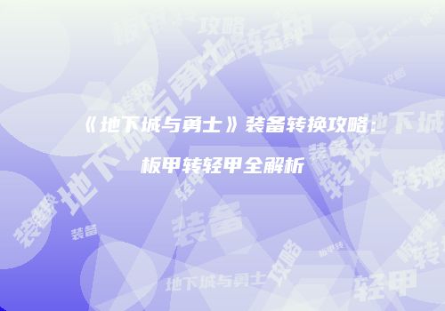 《地下城与勇士》装备转换攻略：板甲转轻甲全解析