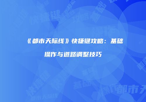 《都市天际线》快捷键攻略：基础操作与道路调整技巧