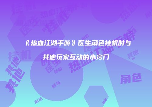 《热血江湖手游》医生角色挂机时与其他玩家互动的小窍门