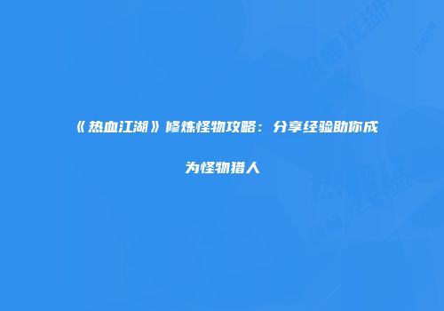 《热血江湖》修炼怪物攻略:分享经验助你成为怪物猎人