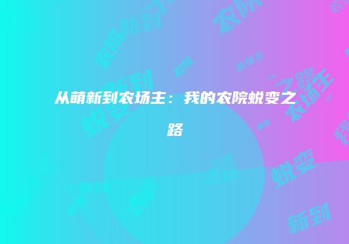 从萌新到农场主：我的农院蜕变之路