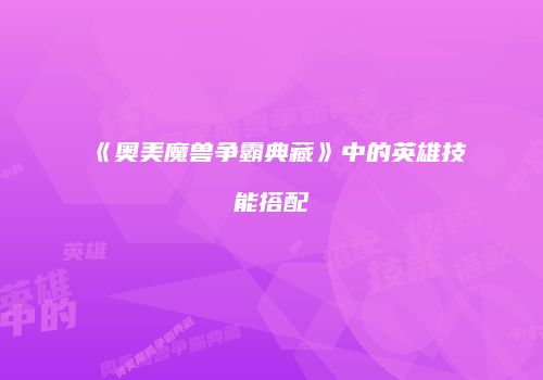 《奥美魔兽争霸典藏》中的英雄技能搭配