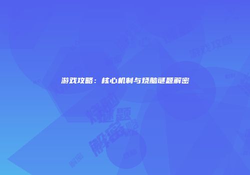 游戏攻略：核心机制与烧脑谜题解密