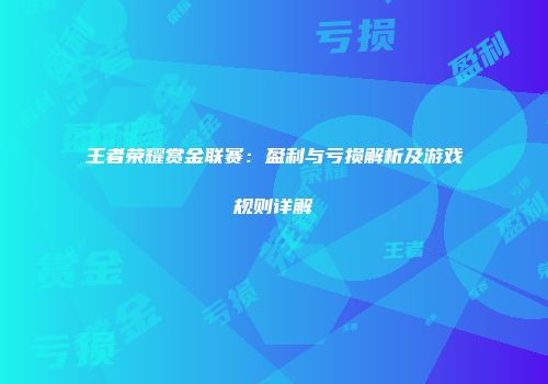 王者荣耀赏金联赛：盈利与亏损解析及游戏规则详解