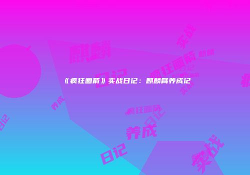 《疯狂画箭》实战日记：麒麟臂养成记