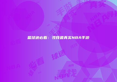 篮球迷必看：寻找最真实NBA手游