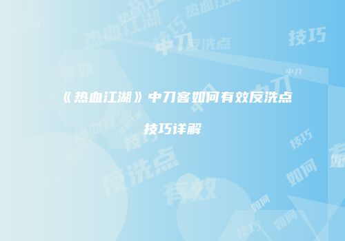 《热血江湖》中刀客如何有效反洗点技巧详解