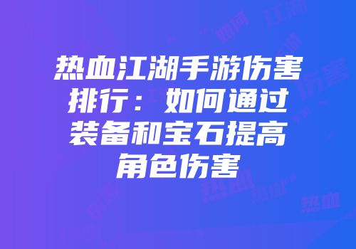 热血江湖手游伤害排行：如何通过装备和宝石提高角色伤害