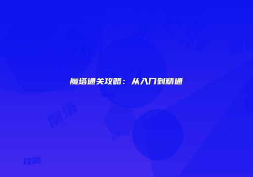 魔塔通关攻略：从入门到精通