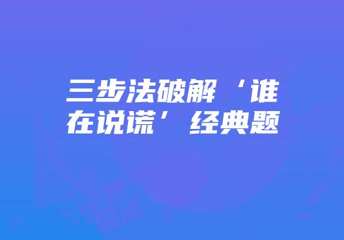 三步法破解‘谁在说谎’经典题