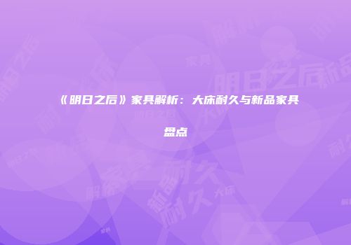 《明日之后》家具解析：大床耐久与新品家具盘点