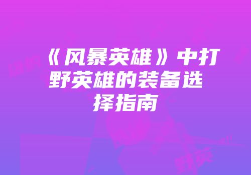 《风暴英雄》中打野英雄的装备选择指南