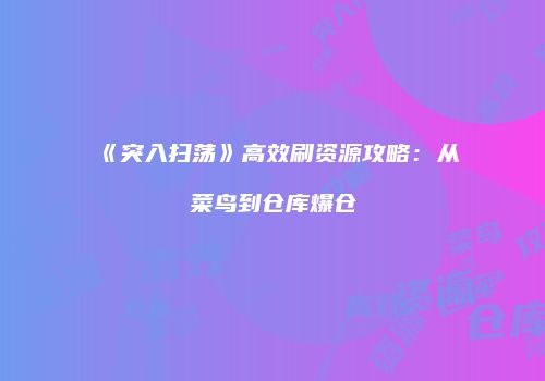 《突入扫荡》高效刷资源攻略：从菜鸟到仓库爆仓