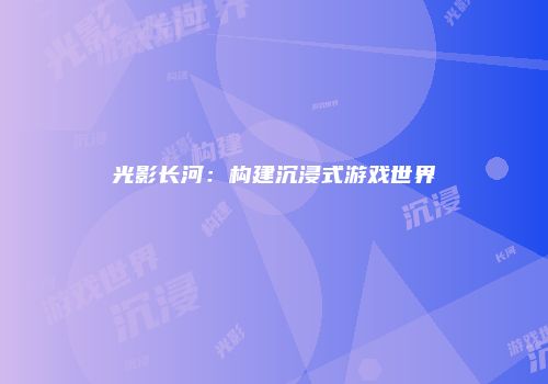 光影长河：构建沉浸式游戏世界