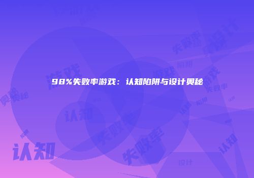 98%失败率游戏：认知陷阱与设计奥秘