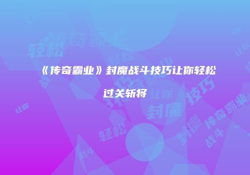 《传奇霸业》封魔战斗技巧让你轻松过关斩将