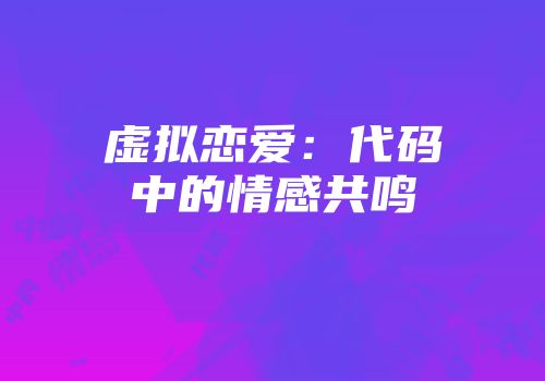 虚拟恋爱：代码中的情感共鸣