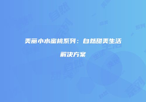 美丽小水蜜桃系列：自然甜美生活解决方案