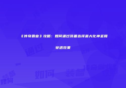 《传奇霸业》攻略:如何通过装备选择最大化神圣和穿透效果