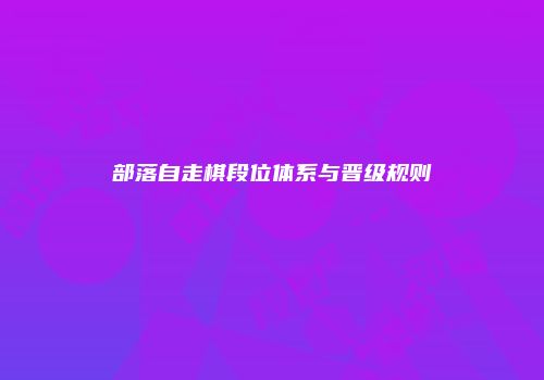 部落自走棋段位体系与晋级规则