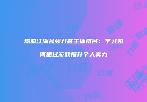 热血江湖最强刀客主播排名：学习如何通过游戏提升个人实力