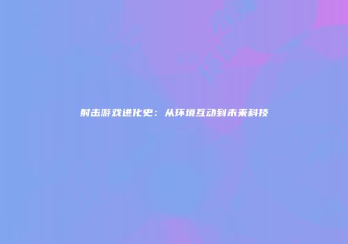 射击游戏进化史：从环境互动到未来科技
