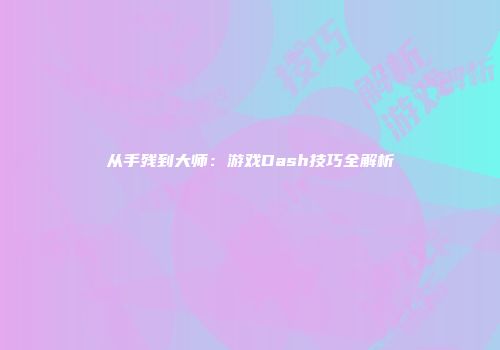 从手残到大师：游戏Dash技巧全解析