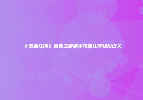 《热血江湖》霸者之剑副本攻略让你轻松过关