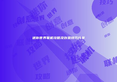 迷你世界联机攻略及创意技巧分享