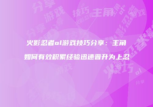 火影忍者ol游戏技巧分享：主角如何有效积累经验迅速晋升为上忍
