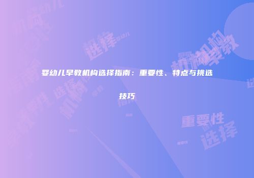婴幼儿早教机构选择指南：重要性、特点与挑选技巧